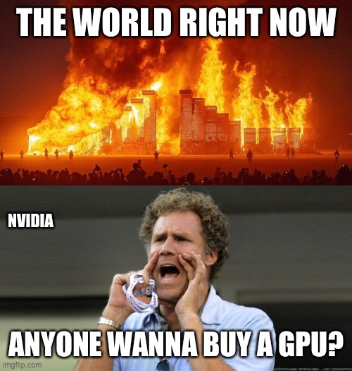 The World Right Now | THE WORLD RIGHT NOW; NVIDIA; ANYONE WANNA BUY A GPU? | image tagged in the world right now,pcmasterrace | made w/ Imgflip meme maker
