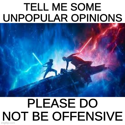 TELL ME SOME UNPOPULAR OPINIONS; PLEASE DO NOT BE OFFENSIVE | image tagged in star wars,rey,kylo ren,unpopular opinion puffin,opinion,opinions | made w/ Imgflip meme maker