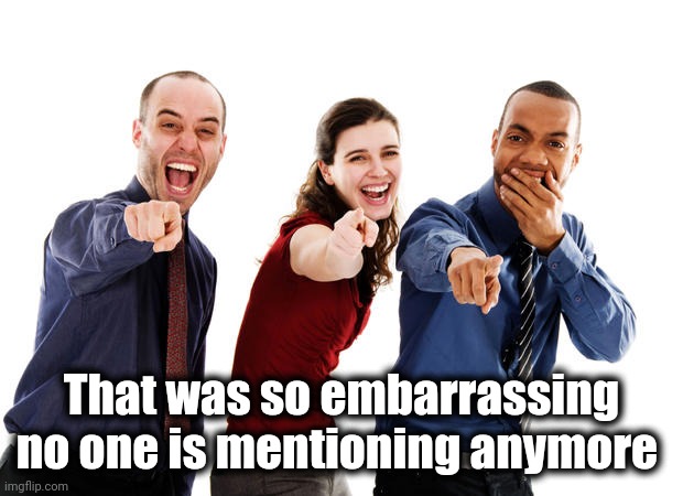 People laughing at you | That was so embarrassing no one is mentioning anymore | image tagged in people laughing at you | made w/ Imgflip meme maker