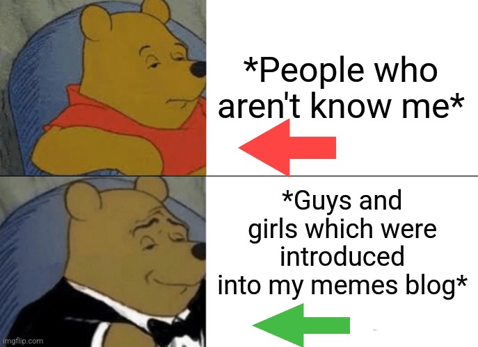 -Godlike mode only. | *People who aren't know me*; *Guys and girls which were introduced into my memes blog* | image tagged in memes,tuxedo winnie the pooh,funny memes,blog,allow us to introduce ourselves,imgflip users | made w/ Imgflip meme maker