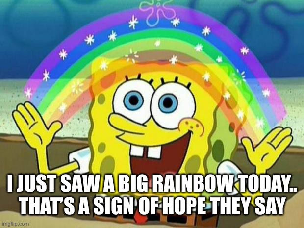 spongebob rainbow | I JUST SAW A BIG RAINBOW TODAY..
THAT’S A SIGN OF HOPE THEY SAY | image tagged in spongebob rainbow | made w/ Imgflip meme maker