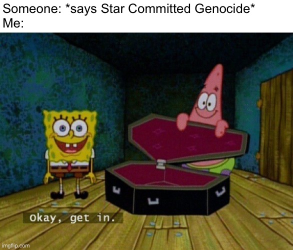 Spongebob Coffin | Someone: *says Star Committed Genocide*
Me: | image tagged in spongebob coffin,memes,star vs the forces of evil,okay get in,svtfoe,star butterfly | made w/ Imgflip meme maker