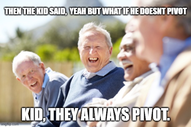 boomers, financial, economics, powell, |  THEN THE KID SAID,  YEAH BUT WHAT IF HE DOESNT PIVOT; KID, THEY ALWAYS PIVOT. | image tagged in old people laughing | made w/ Imgflip meme maker