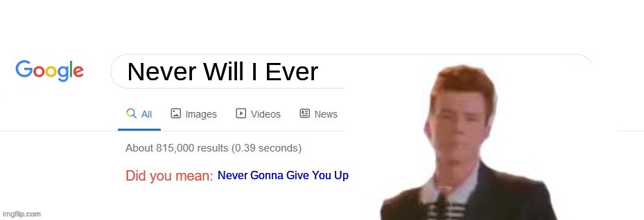 Never? | Never Will I Ever; Never Gonna Give You Up | image tagged in did you mean | made w/ Imgflip meme maker