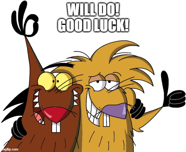 Beavers | WILL DO!
GOOD LUCK! | image tagged in beavers | made w/ Imgflip meme maker