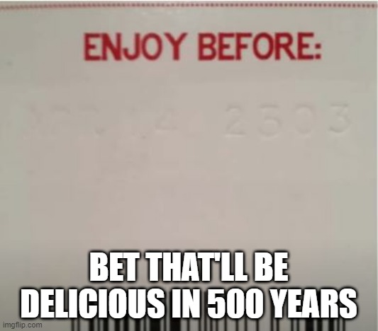 Expired | BET THAT'LL BE DELICIOUS IN 500 YEARS | image tagged in you had one job | made w/ Imgflip meme maker