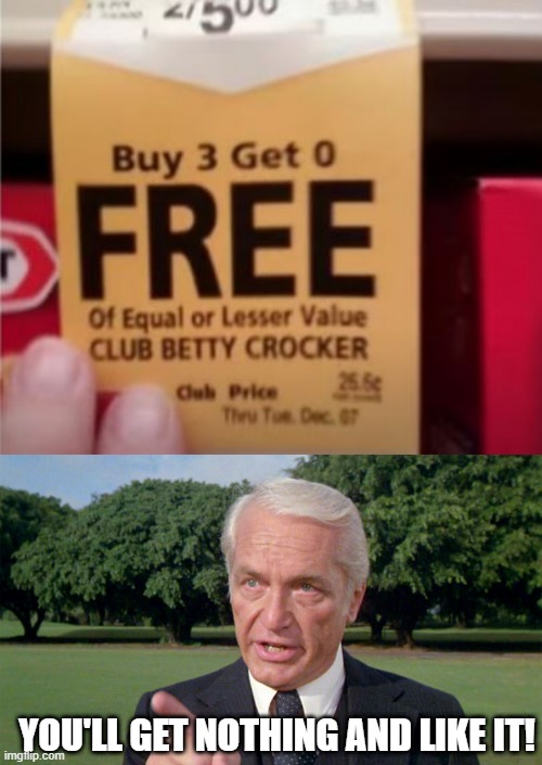 Free? | YOU'LL GET NOTHING AND LIKE IT! | image tagged in caddyshack- ted knight 1 | made w/ Imgflip meme maker