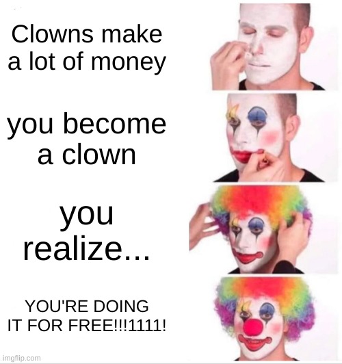your mom | Clowns make a lot of money; you become a clown; you realize... YOU'RE DOING IT FOR FREE!!!1111! | image tagged in memes,clown applying makeup,deez nuts | made w/ Imgflip meme maker