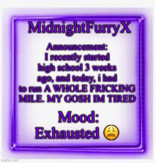 My fursona could do a mile in less than a millisecond | Announcement: I recently started high school 3 weeks ago, and today, i had to run A WHOLE FRICKING MILE. MY GOSH IM TIRED; MidnightFurryX; Mood: Exhausted 😩 | image tagged in announcement | made w/ Imgflip meme maker