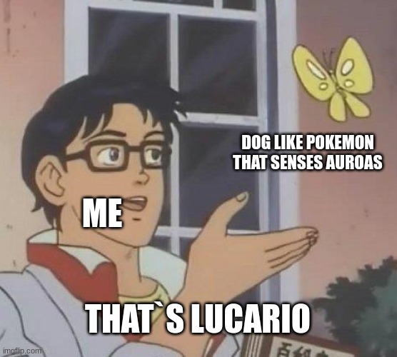 me | DOG LIKE POKEMON THAT SENSES AUROAS; ME; THAT`S LUCARIO | image tagged in memes,is this a pigeon,pokemon | made w/ Imgflip meme maker