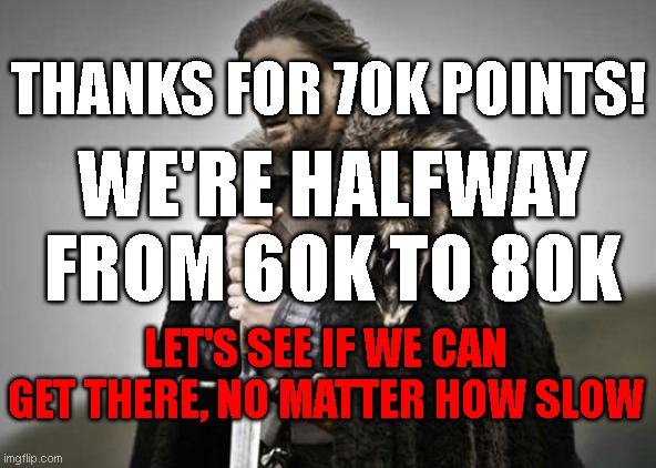 Let's get to 80K! |  THANKS FOR 70K POINTS! WE'RE HALFWAY FROM 60K TO 80K; LET'S SEE IF WE CAN GET THERE, NO MATTER HOW SLOW | image tagged in prepare yourself,memes,funny | made w/ Imgflip meme maker