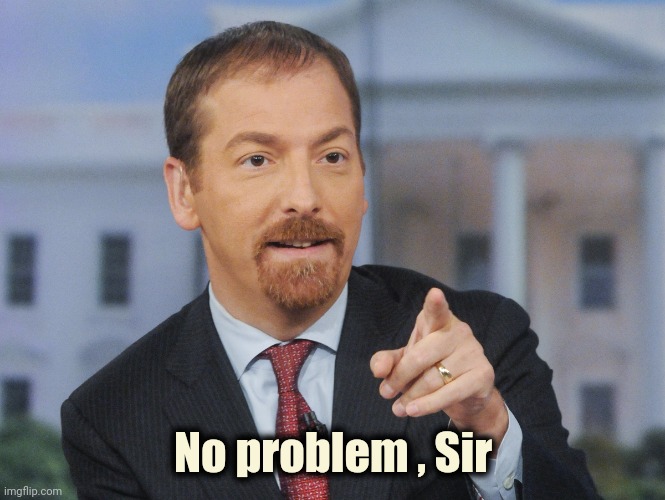 Chuck Todd | No problem , Sir | image tagged in chuck todd | made w/ Imgflip meme maker