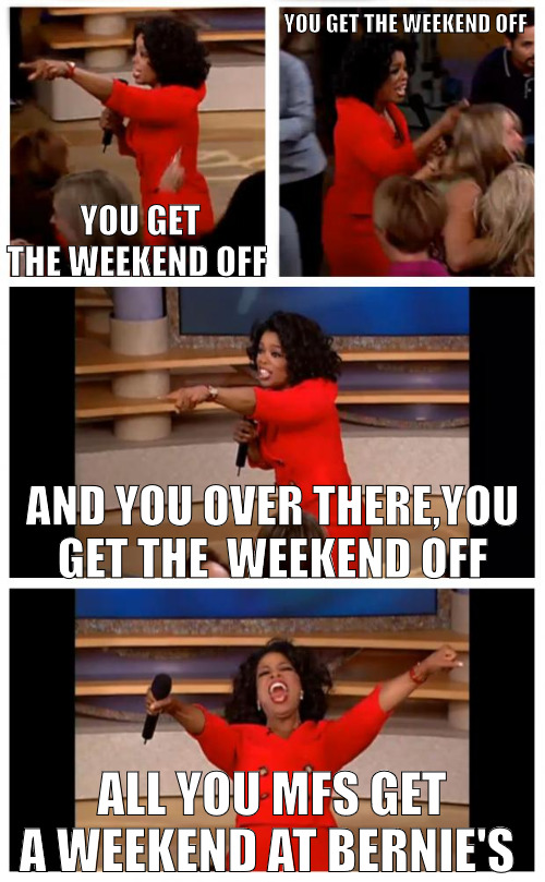 EVERYBODY DESERVES A BLESSING EVERY NOW AND THEN! | YOU GET THE WEEKEND OFF; YOU GET THE WEEKEND OFF; AND YOU OVER THERE,YOU GET THE  WEEKEND OFF; ALL YOU MFS GET A WEEKEND AT BERNIE'S | image tagged in memes,oprah you get a car everybody gets a car | made w/ Imgflip meme maker