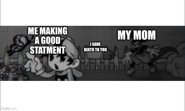 Brick of Arguments | ME MAKING A GOOD STATMENT; MY MOM; I GAVE BIRTH TO YOU | image tagged in white background | made w/ Imgflip meme maker