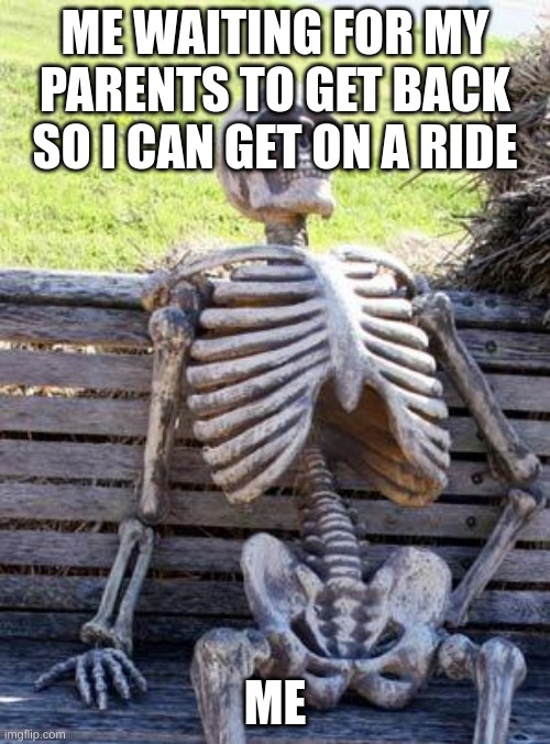 me at a theme park | ME WAITING FOR MY PARENTS TO GET BACK SO I CAN GET ON A RIDE; ME | image tagged in memes,waiting skeleton | made w/ Imgflip meme maker