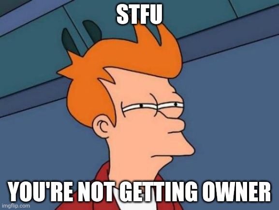Its not gonna happen | STFU; YOU'RE NOT GETTING OWNER | image tagged in memes,futurama fry | made w/ Imgflip meme maker