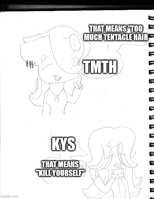 i have another splatoon oc, her name is sarah | THAT MEANS "TOO MUCH TENTACLE HAIR; TMTH; KYS; THAT MEANS "KILL YOURSELF" | made w/ Imgflip meme maker