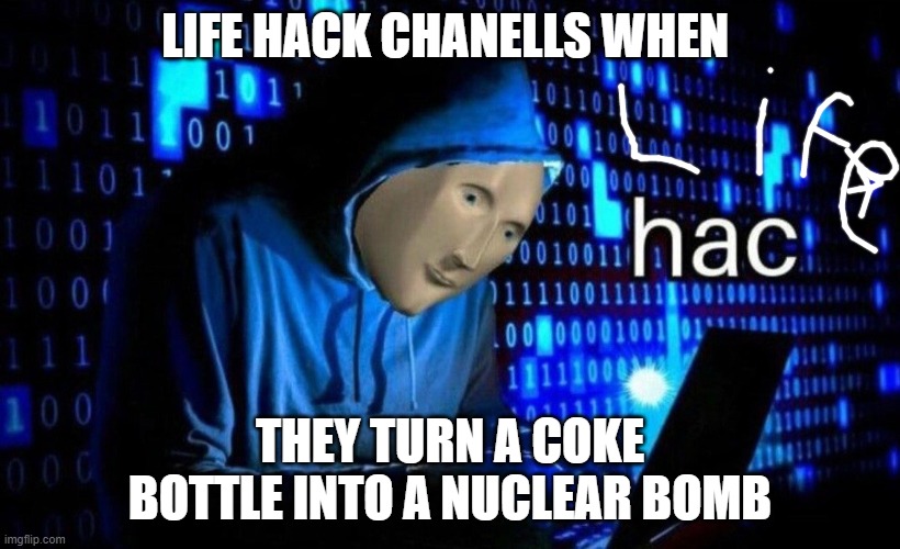 hac | LIFE HACK CHANELLS WHEN; THEY TURN A COKE BOTTLE INTO A NUCLEAR BOMB | image tagged in hac | made w/ Imgflip meme maker