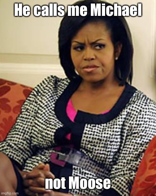 Michelle Obama is not pleased | He calls me Michael not Moose | image tagged in michelle obama is not pleased | made w/ Imgflip meme maker