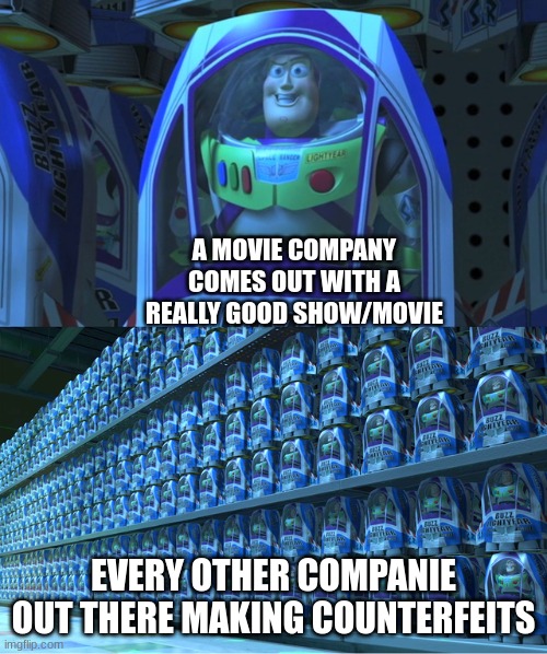 It is always with the fake ones | A MOVIE COMPANY COMES OUT WITH A REALLY GOOD SHOW/MOVIE; EVERY OTHER COMPANIE OUT THERE MAKING COUNTERFEITS | image tagged in buzz lightyear clones | made w/ Imgflip meme maker