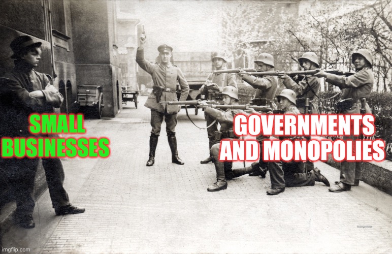 Government knows best2 | GOVERNMENTS AND MONOPOLIES; SMALL BUSINESSES | image tagged in government knows best2 | made w/ Imgflip meme maker