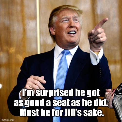 Donal Trump Birthday | I’m surprised he got as good a seat as he did.  Must be for Jill’s sake. | image tagged in donal trump birthday | made w/ Imgflip meme maker