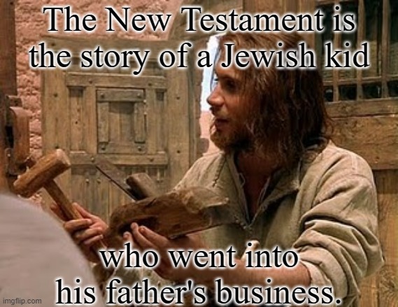 Laconic | The New Testament is the story of a Jewish kid; who went into his father's business. | image tagged in carpenter-jesus,can't argue with that / technically not wrong,christianity,bible,in a nutshell | made w/ Imgflip meme maker