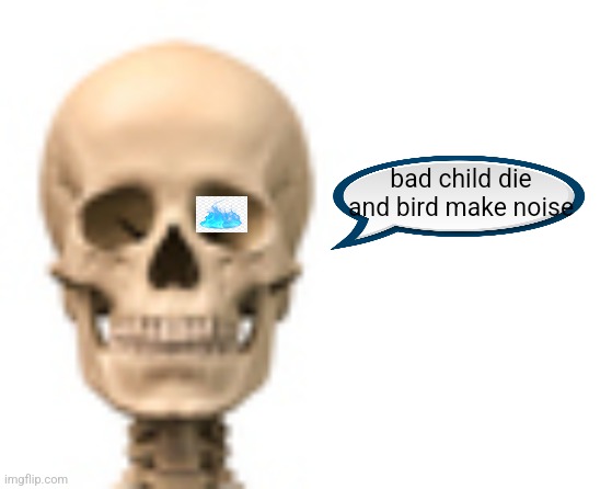bad child die and bird make noise | image tagged in blank white template | made w/ Imgflip meme maker