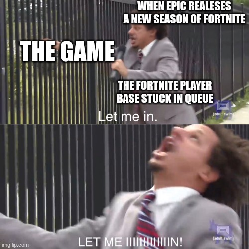 fortnite downtime be like | WHEN EPIC REALESES A NEW SEASON OF FORTNITE; THE GAME; THE FORTNITE PLAYER BASE STUCK IN QUEUE | image tagged in let me in | made w/ Imgflip meme maker