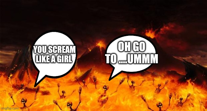Where do people in hell tell people they don't  like to go? | OH GO TO ....UMMM; YOU SCREAM LIKE A GIRL | image tagged in hell | made w/ Imgflip meme maker