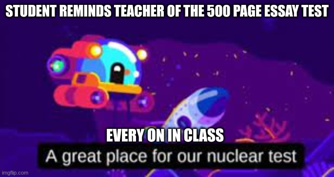 STUDENT REMINDS TEACHER OF THE 500 PAGE ESSAY TEST; EVERY ON IN CLASS | image tagged in school meme,school sucks,funny memes,funny,relatable,pov | made w/ Imgflip meme maker