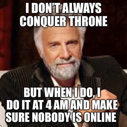 stain the brave | I DON’T ALWAYS CONQUER THRONE; BUT WHEN I DO, I DO IT AT 4 AM AND MAKE SURE NOBODY IS ONLINE | image tagged in dos equis guy awesome | made w/ Imgflip meme maker