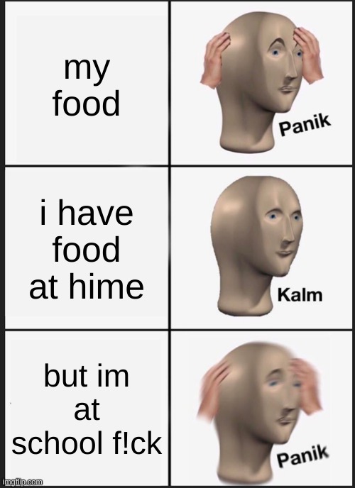 Panik Kalm Panik Meme | my food; i have food at hime; but im at school f!ck | image tagged in memes,panik kalm panik | made w/ Imgflip meme maker