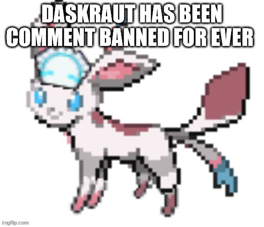 sylceon | DASKRAUT HAS BEEN COMMENT BANNED FOR EVER | image tagged in sylceon | made w/ Imgflip meme maker