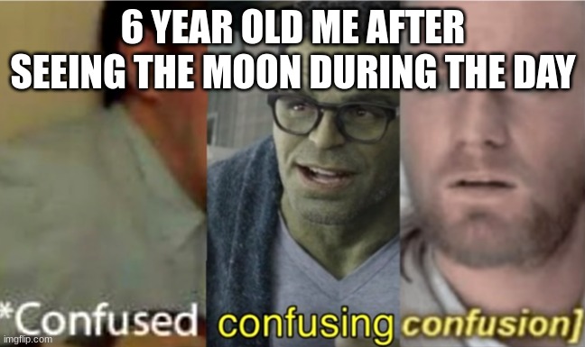 confused confusing confusion | 6 YEAR OLD ME AFTER SEEING THE MOON DURING THE DAY | image tagged in confused confusing confusion | made w/ Imgflip meme maker