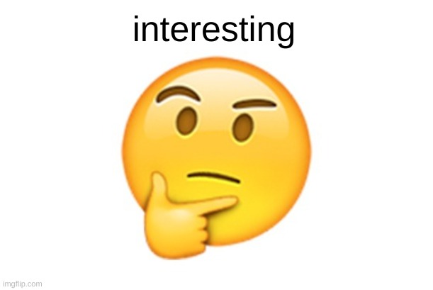 Thinking emoji | interesting | image tagged in thinking emoji | made w/ Imgflip meme maker