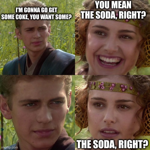 Title |  I'M GONNA GO GET SOME COKE, YOU WANT SOME? YOU MEAN THE SODA, RIGHT? THE SODA, RIGHT? | image tagged in anakin padme 4 panel | made w/ Imgflip meme maker