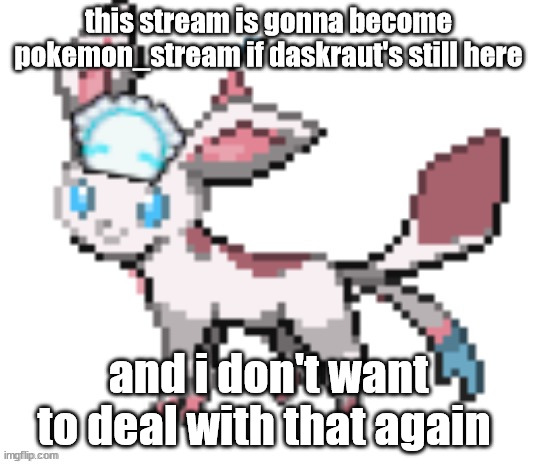 it was pure chaos there ;-; | this stream is gonna become pokemon_stream if daskraut's still here; and i don't want to deal with that again | image tagged in sylceon | made w/ Imgflip meme maker