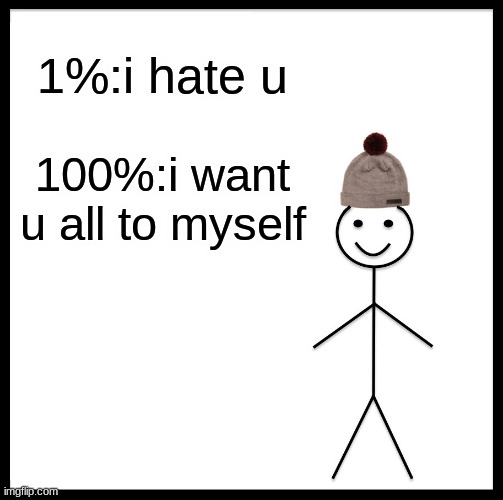 idk |  1%:i hate u; 100%:i want u all to myself | image tagged in memes,be like bill | made w/ Imgflip meme maker