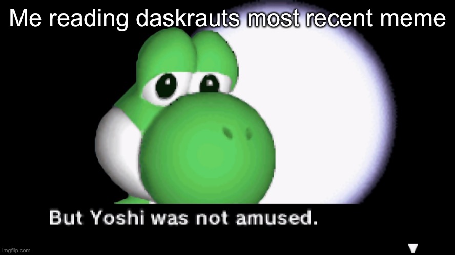 But Yoshi was not amused. | Me reading daskrauts most recent meme | image tagged in but yoshi was not amused | made w/ Imgflip meme maker
