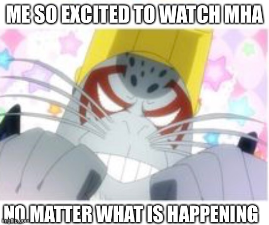 ME SO EXCITED TO WATCH MHA; NO MATTER WHAT IS HAPPENING | made w/ Imgflip meme maker