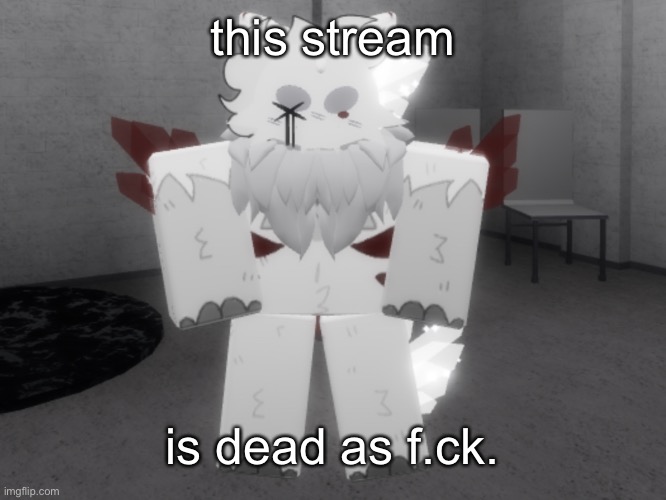 we seriously need more posts- | this stream; is dead as f.ck. | made w/ Imgflip meme maker