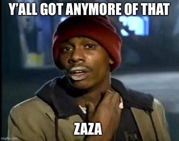 Anymore of that Zaza ? | Y’ALL GOT ANYMORE OF THAT; ZAZA 🍃 | image tagged in memes,y'all got any more of that | made w/ Imgflip meme maker