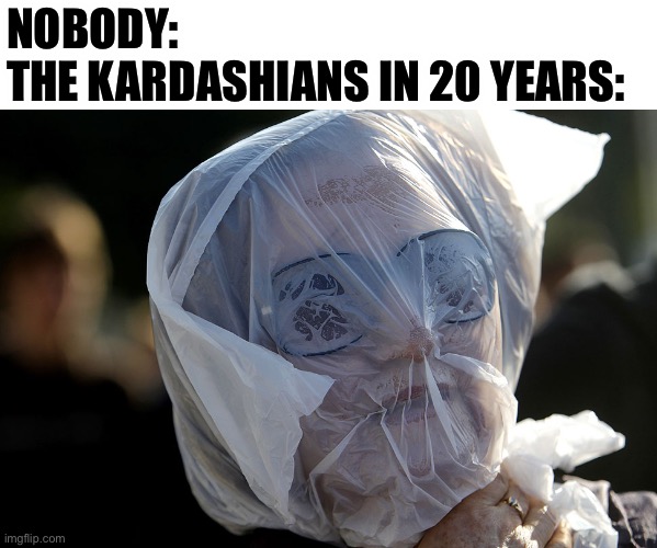 lol | NOBODY:
THE KARDASHIANS IN 20 YEARS: | image tagged in plastic bag challenge | made w/ Imgflip meme maker