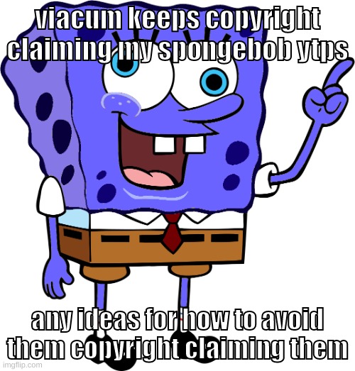 i tried putting a disclamer, didnt work | viacum keeps copyright claiming my spongebob ytps; any ideas for how to avoid them copyright claiming them | image tagged in memes,funny,spinge bridge,spongebob,viacom,help | made w/ Imgflip meme maker