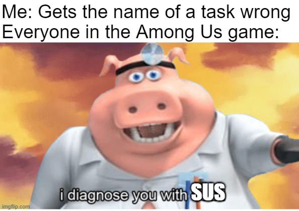 wrong task | Me: Gets the name of a task wrong
Everyone in the Among Us game:; SUS | image tagged in i diagnose you with dead,sus,among us,task,among us sus,impostor | made w/ Imgflip meme maker