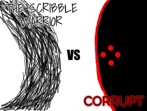 15 upvotes and i'll make them fight | THE SCRIBBLE WARRIOR; VS; CORRUPT | image tagged in blank white template | made w/ Imgflip meme maker
