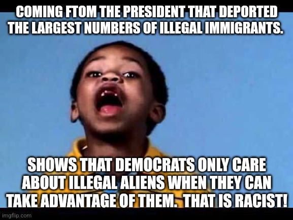 That's racist 2 | COMING FTOM THE PRESIDENT THAT DEPORTED THE LARGEST NUMBERS OF ILLEGAL IMMIGRANTS. SHOWS THAT DEMOCRATS ONLY CARE ABOUT ILLEGAL ALIENS WHEN  | image tagged in that's racist 2 | made w/ Imgflip meme maker