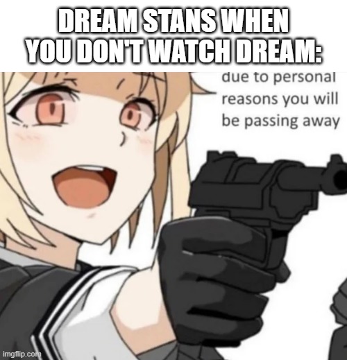 Dream stans in a nutshell | DREAM STANS WHEN YOU DON'T WATCH DREAM: | image tagged in due to personal reasons,you will be passing away,dream,dream stan,dream smp,due to personal reasons you will be passing away | made w/ Imgflip meme maker