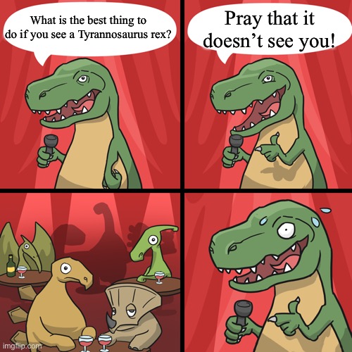 bad joke trex | Pray that it doesn’t see you! What is the best thing to do if you see a Tyrannosaurus rex? | image tagged in bad joke trex | made w/ Imgflip meme maker